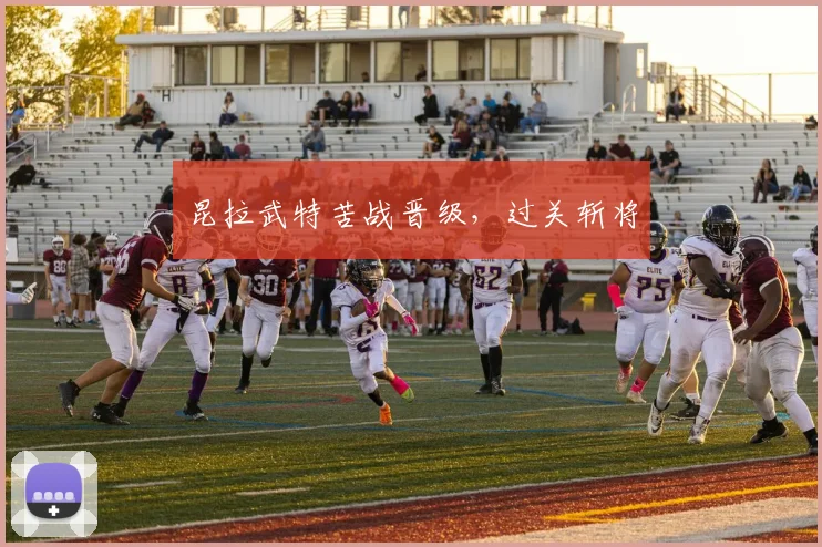 昆拉武特苦战晋级，过关斩将