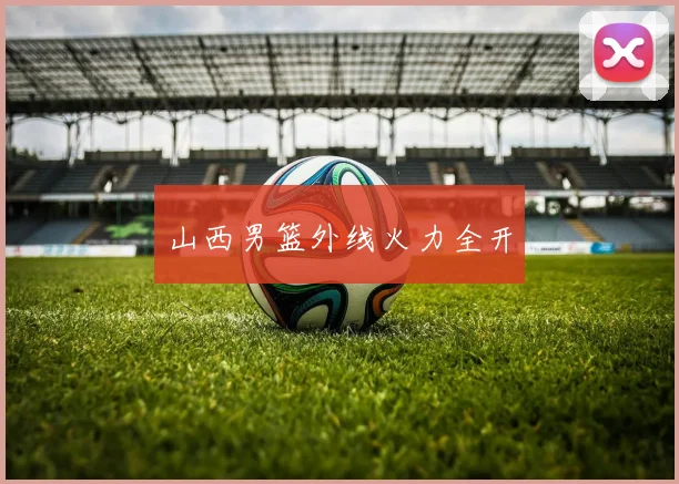 山西男篮外线火力全开