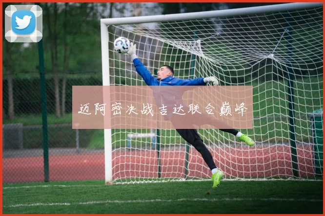 迈阿密决战吉达联合巅峰