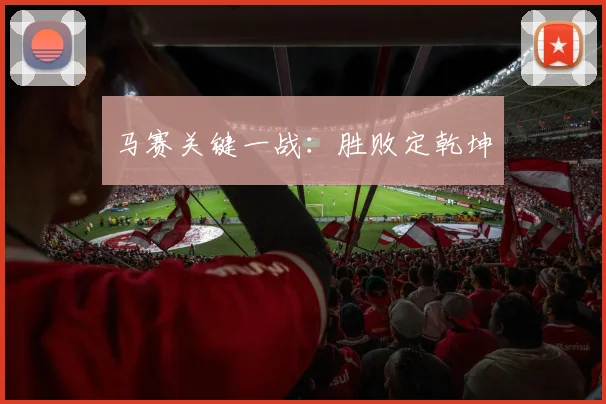 马赛关键一战：胜败定乾坤