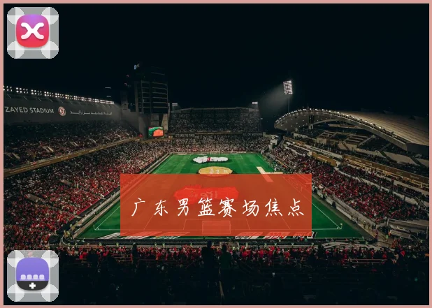 广东男篮赛场焦点