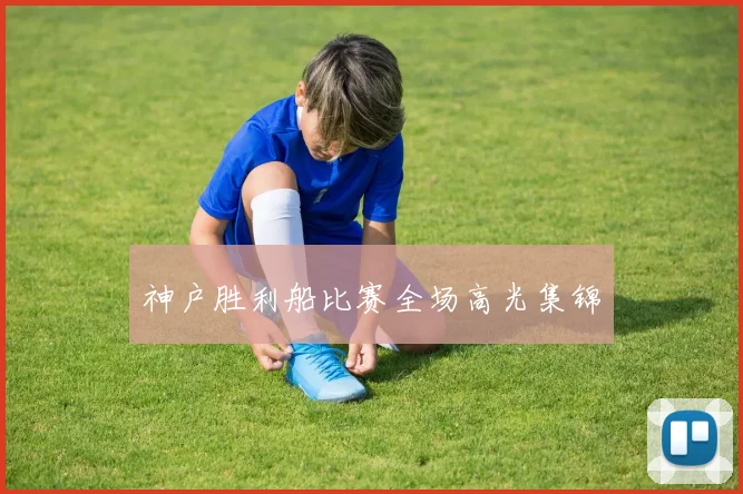 神户胜利船比赛全场高光集锦