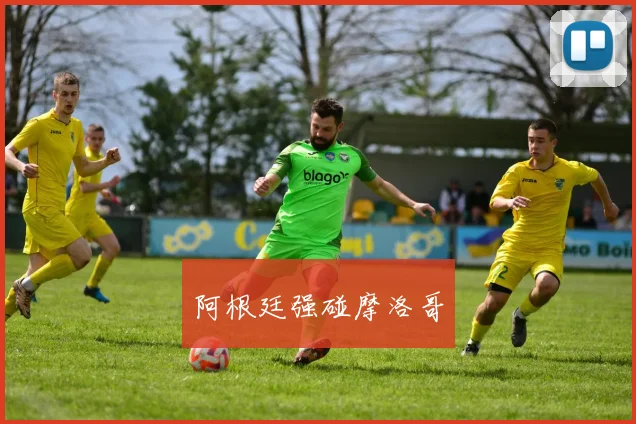 阿根廷强碰摩洛哥