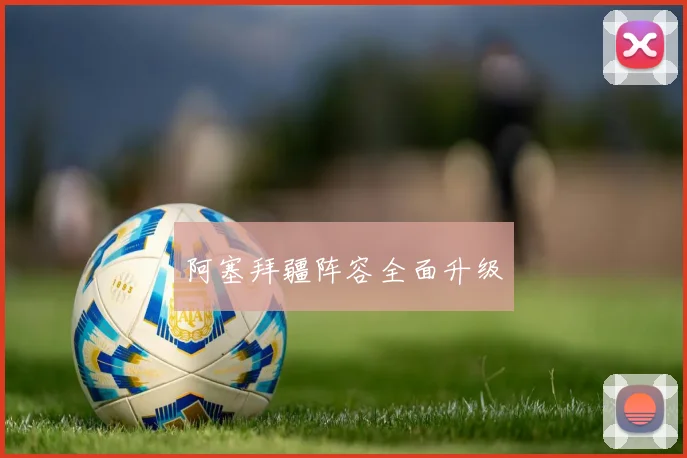 阿塞拜疆阵容全面升级