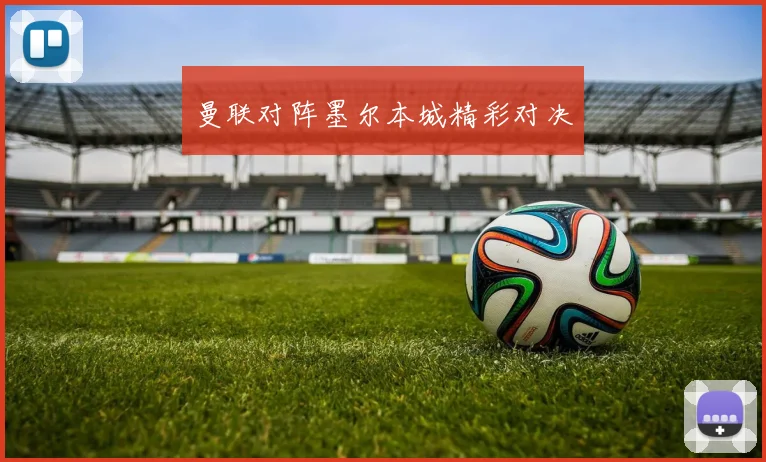 曼联对阵墨尔本城精彩对决