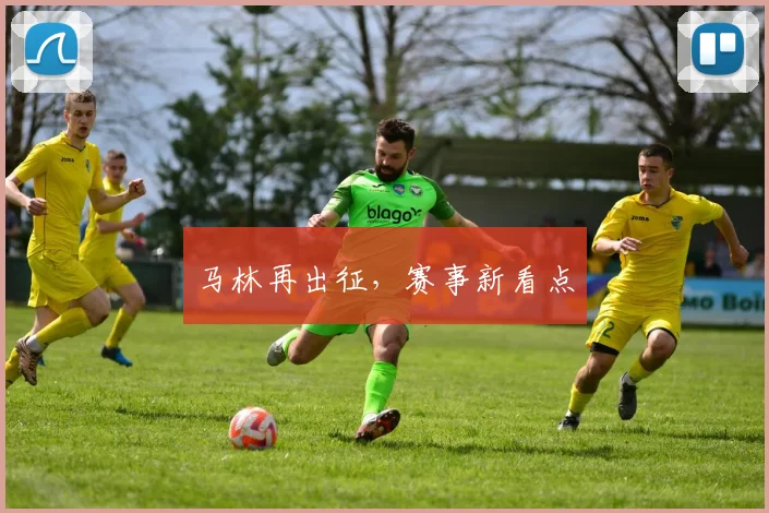 马林再出征，赛事新看点