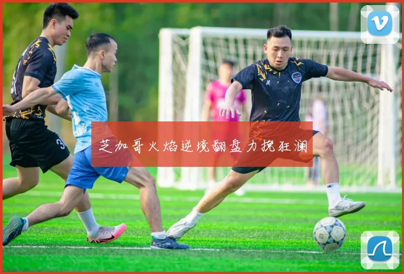 芝加哥火焰逆境翻盘力挽狂澜