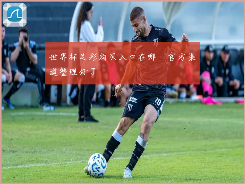 世界杯足彩购买入口在哪｜官方渠道整理好了