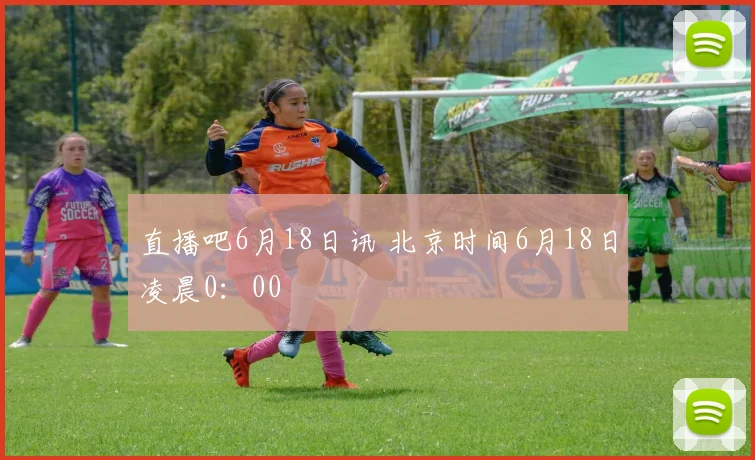 直播吧6月18日讯 北京时间6月18日凌晨0：00