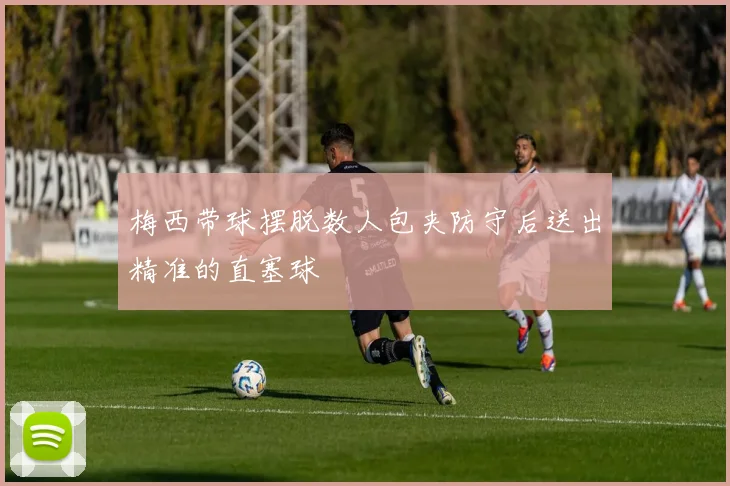 梅西带球摆脱数人包夹防守后送出精准的直塞球