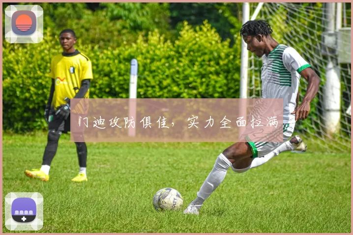 门迪攻防俱佳，实力全面拉满