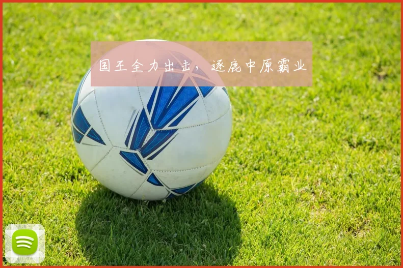 国王全力出击，逐鹿中原霸业