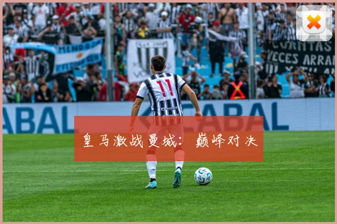 皇马激战曼城：巅峰对决