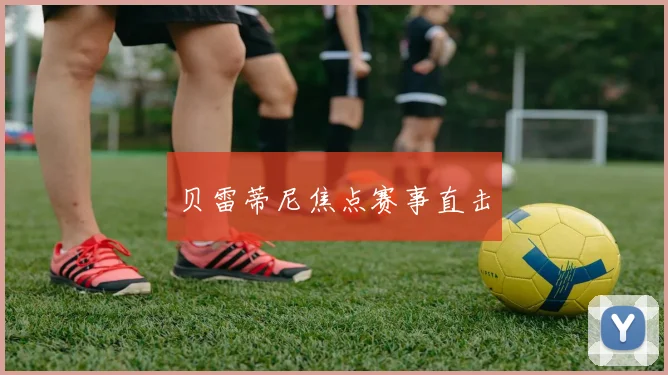 贝雷蒂尼焦点赛事直击