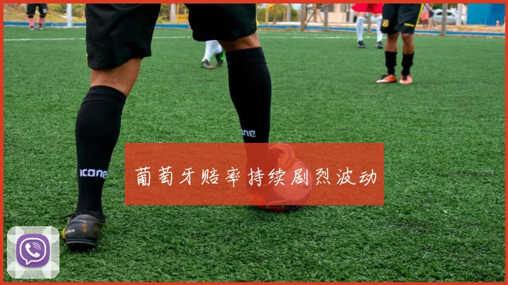 葡萄牙赔率持续剧烈波动