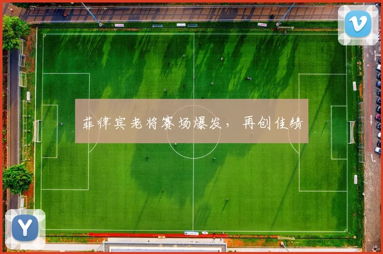菲律宾老将赛场爆发，再创佳绩