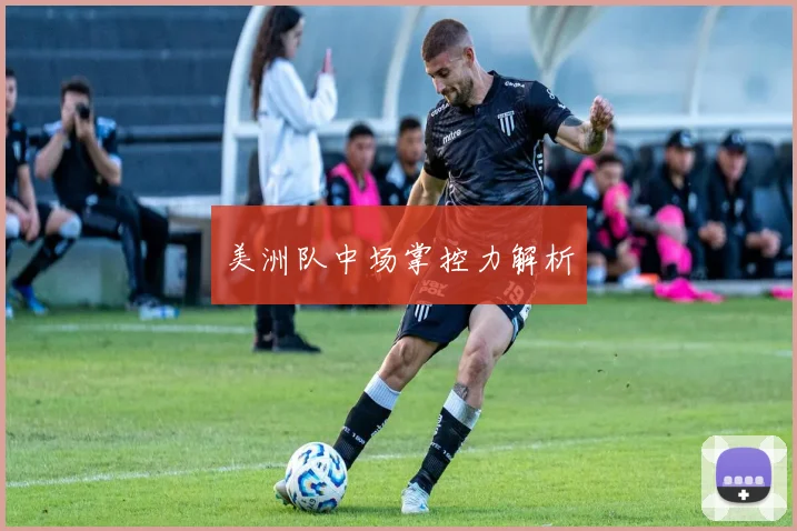 美洲队中场掌控力解析