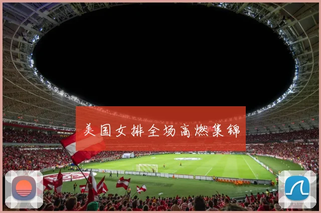 美国女排全场高燃集锦