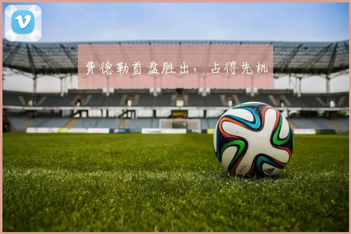 费德勒首盘胜出，占得先机