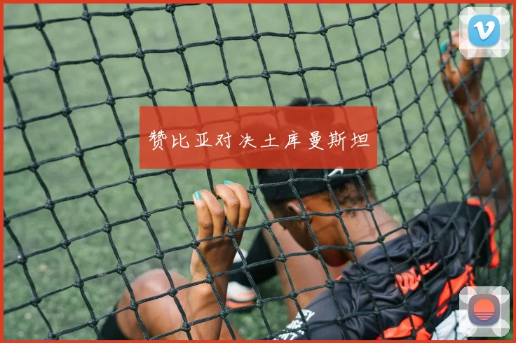 赞比亚对决土库曼斯坦