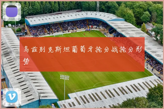 乌兹别克斯坦葡萄牙抢分战抢分形势