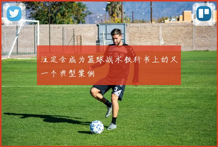 注定会成为篮球战术教科书上的又一个典型案例