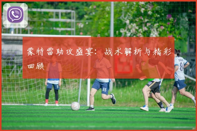 蒙特雷助攻盛宴：战术解析与精彩回顾