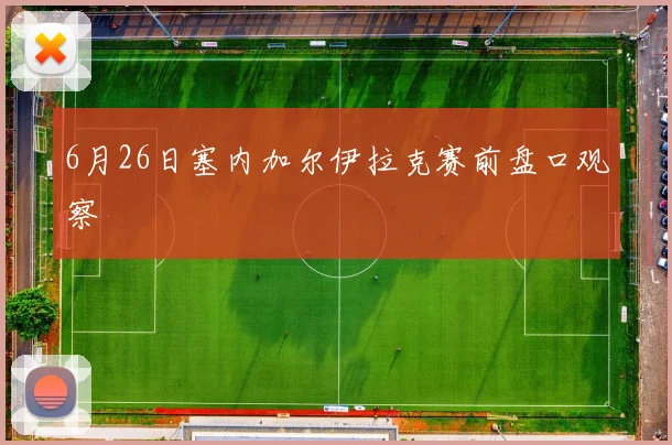 6月26日塞内加尔伊拉克赛前盘口观察
