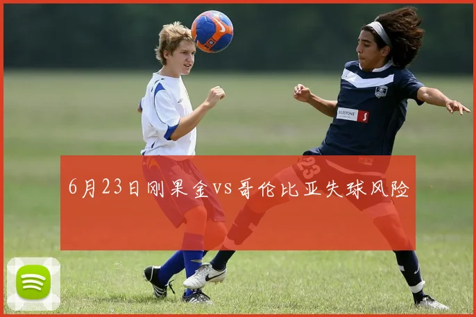 6月23日刚果金vs哥伦比亚失球风险