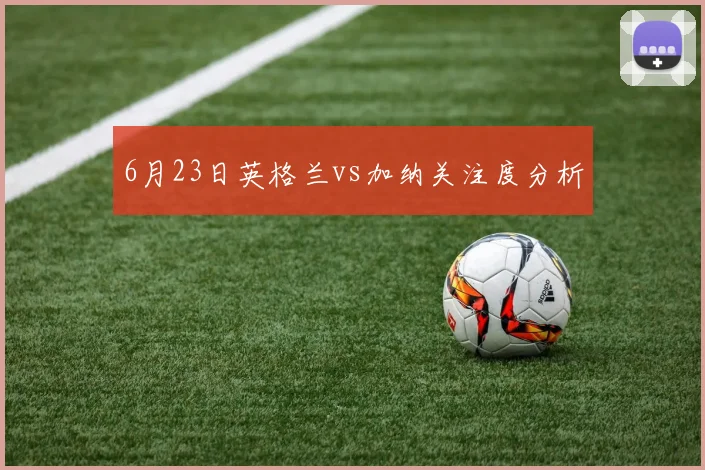 6月23日英格兰vs加纳关注度分析