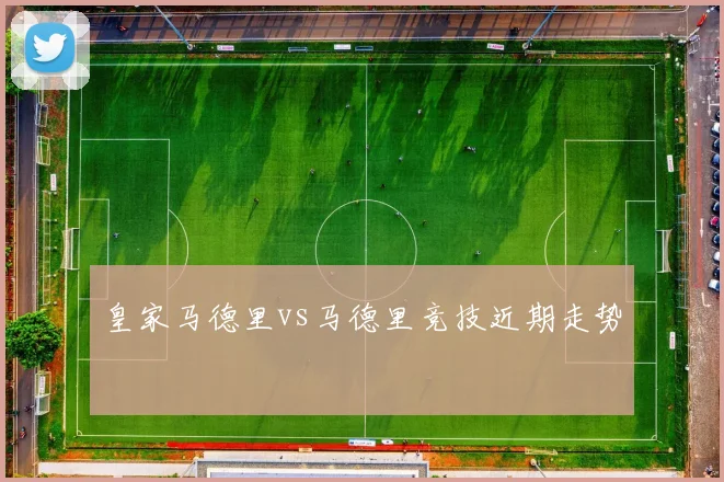 皇家马德里vs马德里竞技近期走势