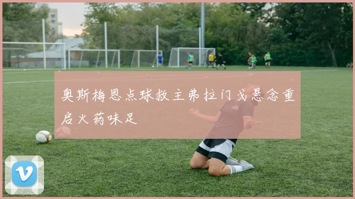 奥斯梅恩点球救主弗拉门戈悬念重启火药味足