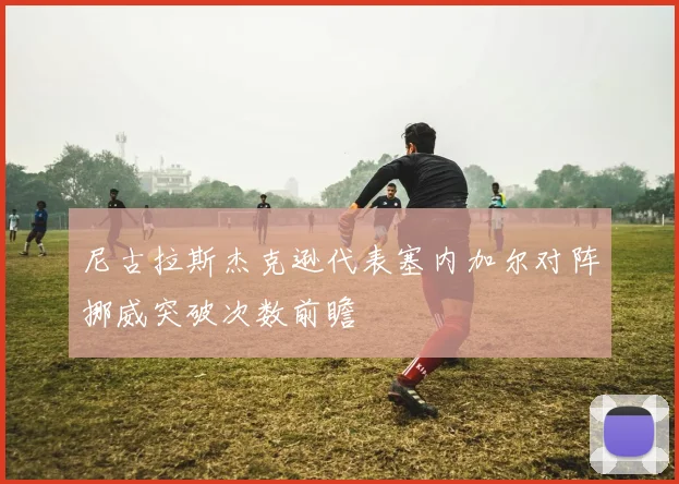 尼古拉斯杰克逊代表塞内加尔对阵挪威突破次数前瞻