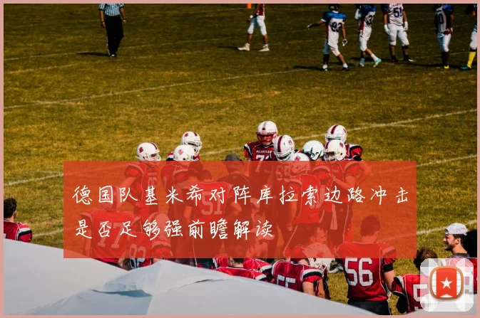 德国队基米希对阵库拉索边路冲击是否足够强前瞻解读