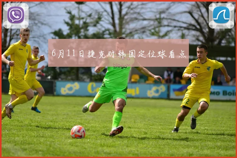 6月11日捷克对韩国定位球看点