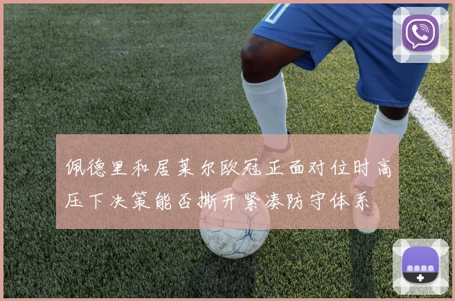 佩德里和居莱尔欧冠正面对位时高压下决策能否撕开紧凑防守体系