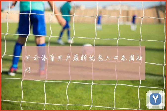 开云体育开户最新优惠入口本周核对