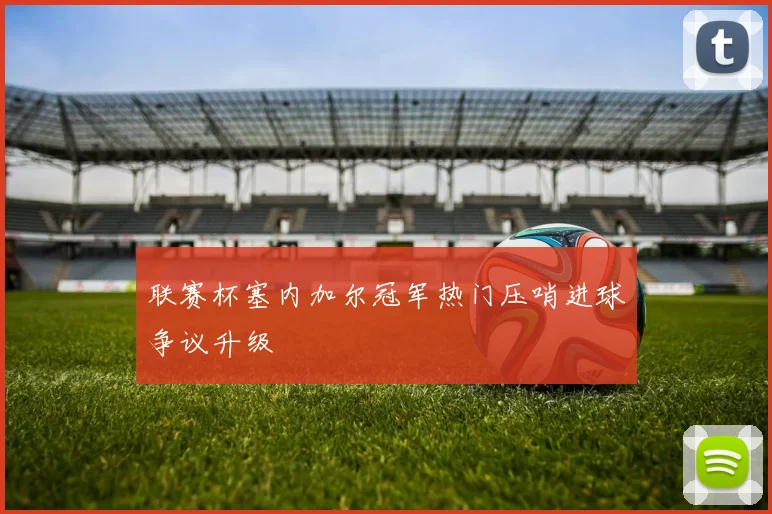 联赛杯塞内加尔冠军热门压哨进球争议升级