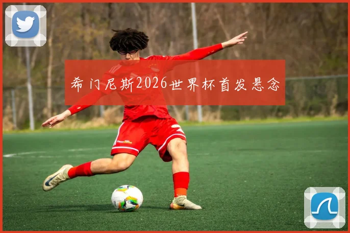 希门尼斯2026世界杯首发悬念