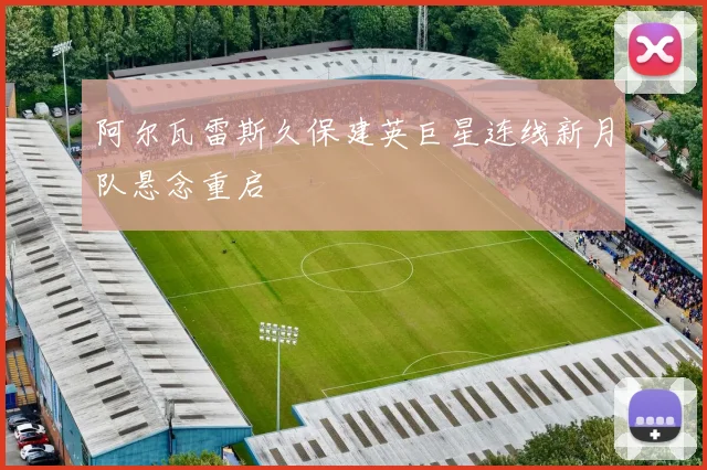 阿尔瓦雷斯久保建英巨星连线新月队悬念重启