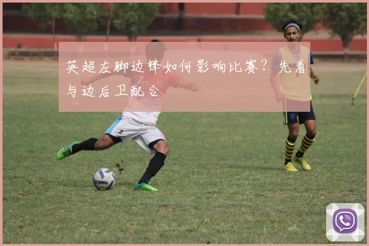 英超左脚边锋如何影响比赛?先看与边后卫配合