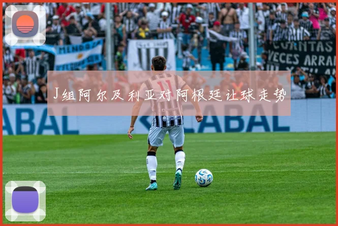 J组阿尔及利亚对阿根廷让球走势