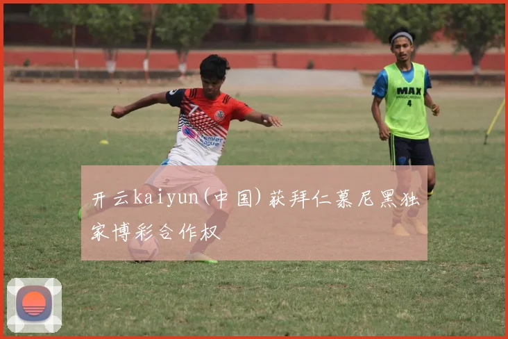 开云kaiyun(中国)获拜仁慕尼黑独家博彩合作权