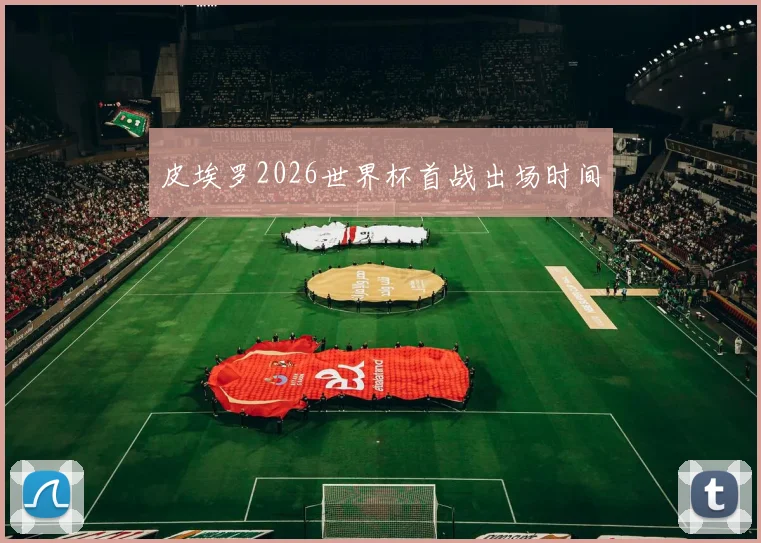 皮埃罗2026世界杯首战出场时间