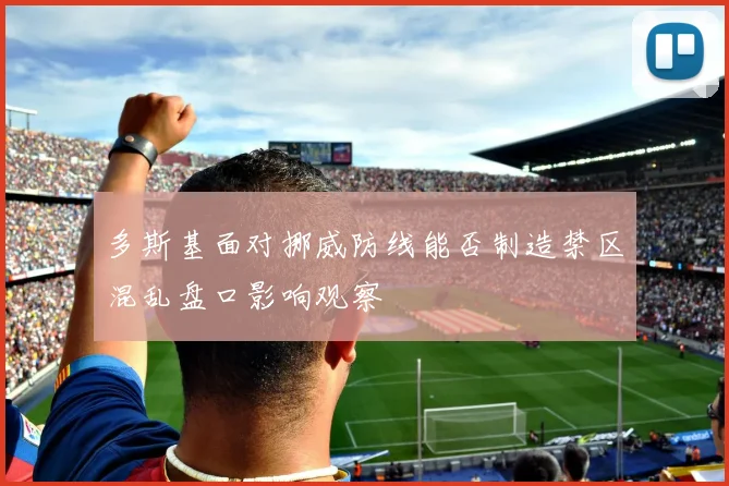 多斯基面对挪威防线能否制造禁区混乱盘口影响观察