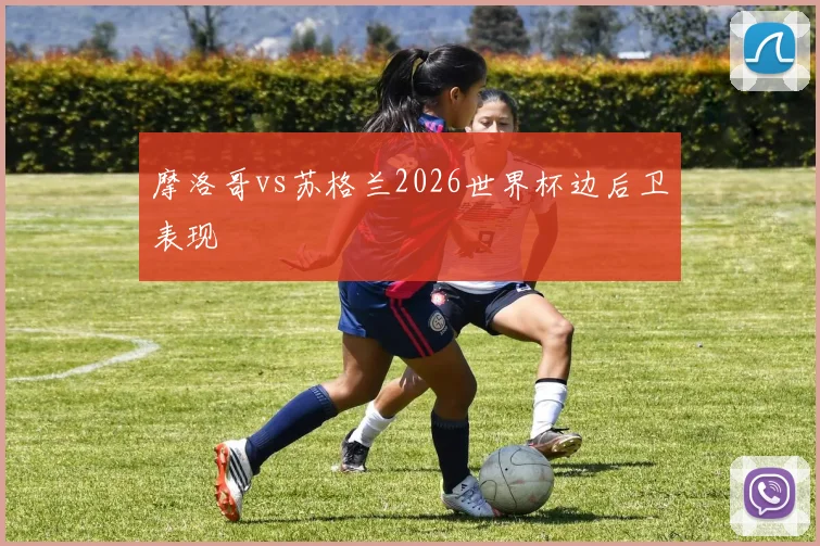 摩洛哥vs苏格兰2026世界杯边后卫表现