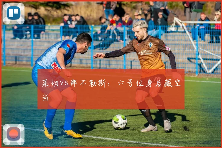 莱切vs那不勒斯，六号位身后藏空当