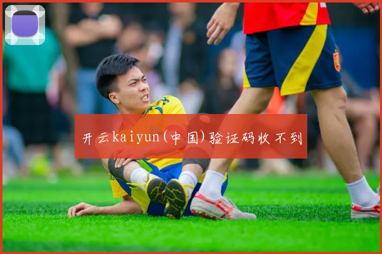 开云kaiyun(中国)验证码收不到