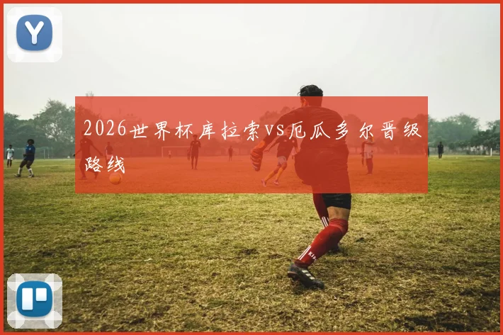 2026世界杯库拉索vs厄瓜多尔晋级路线