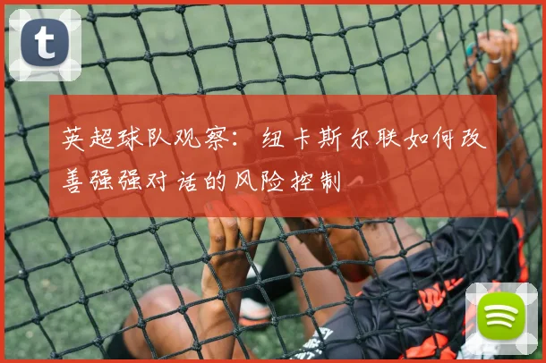 英超球队观察：纽卡斯尔联如何改善强强对话的风险控制